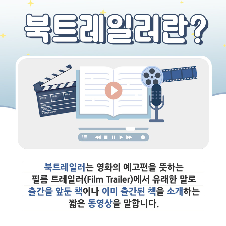 북트레일러란? 북트레일러는 영화의 예고편을 뜻하는 필름 트레일러(Film Trailer)에서 유래한 말로 출간을 앞둔 책이나 이미 출간된 책을 소개하는 짧은 동영상을 말합니다.