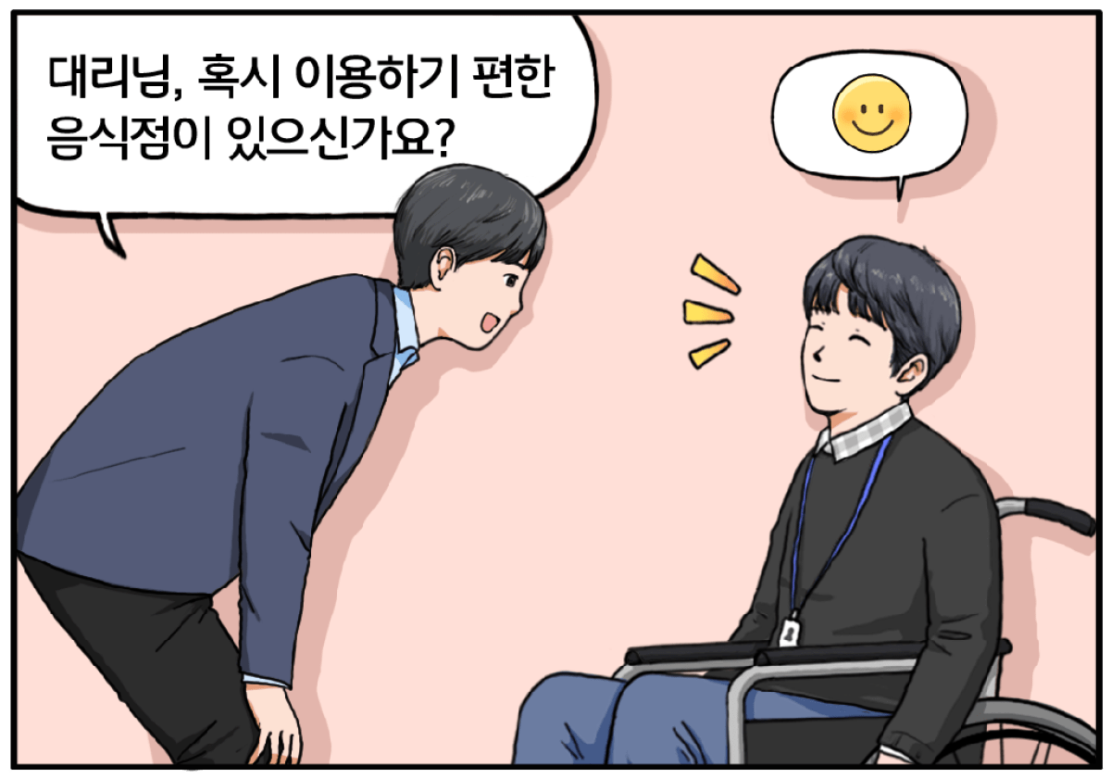 김현수는 또 곧장 휠체어 장애인 동료를 찾아가 그에게 눈높이를 맞추며 묻는다. 대리님, 혹시 이용하기 편한 음식점이 있으신가요?