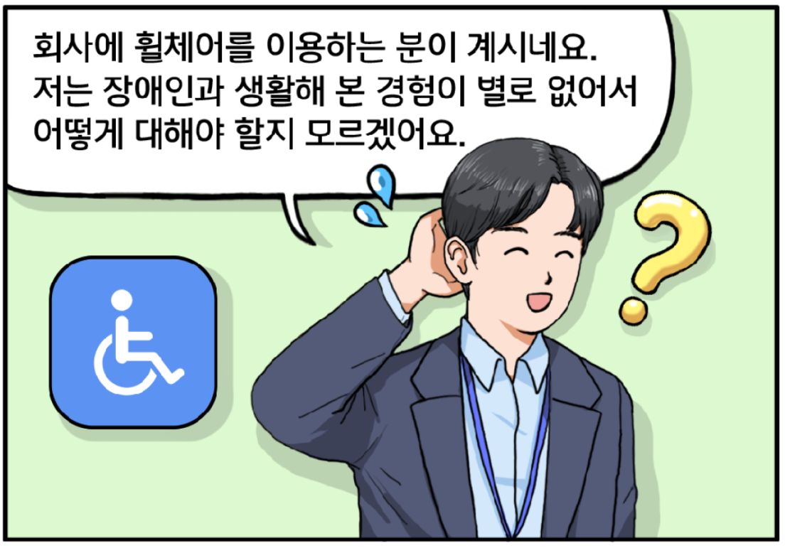 회사에 휠체어를 이용하는 분이 계시네요? 저는 장애인 분들과 생활해 본 경험이 별로 없어서 어떻게 대해야 할지 모르겠어서요. 머리를 긁적이며 말하는 김현수.