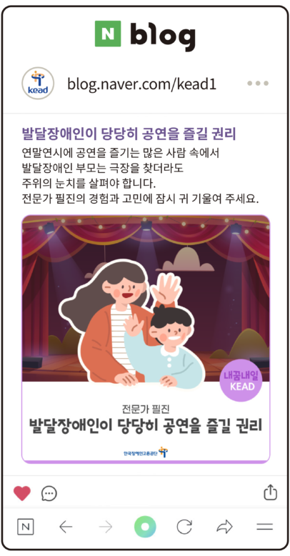 공단 블로그 : 발달장애인이 당당히 공연을 즐길 권리. 연말연시에 공연을 즐기는 많은 사람 속에서 발달장애인 부모는 극장을 찾더라도 주위의 눈치를 살펴야 합니다. 전문가 필진의 경험과 고민에 잠시 귀 기울여 주세요.