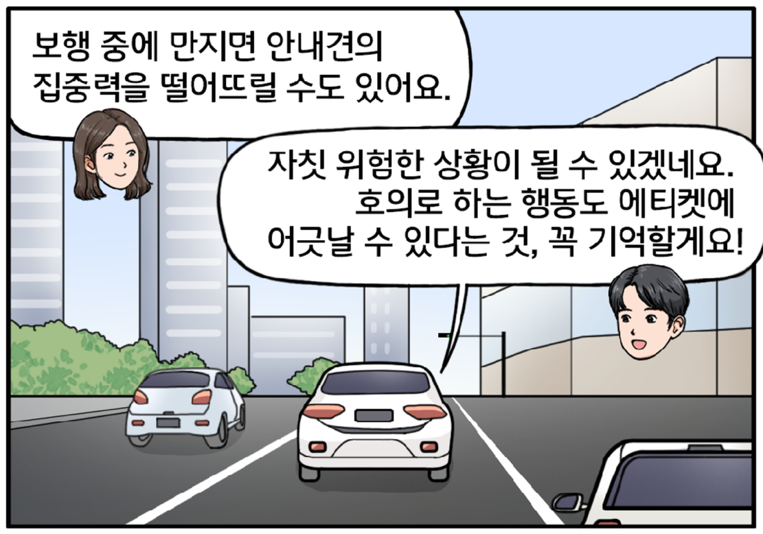 도심의 빌딩숲을 달리는 자동차 위로 팀장과 김현수의 말풍선 대화가 이어진다. 팀장이 말한다. 보행 중에 안내견을 만지면 안내견의 집중력을 떨어뜨릴 수도 있거든요. 김현수가 말한다. 아, 자칫 위험한 상황이 될 수 있겠네요. 호의로 하는 행동도 에티켓에 어긋날 수 있다는 것, 꼭 기억할게요!