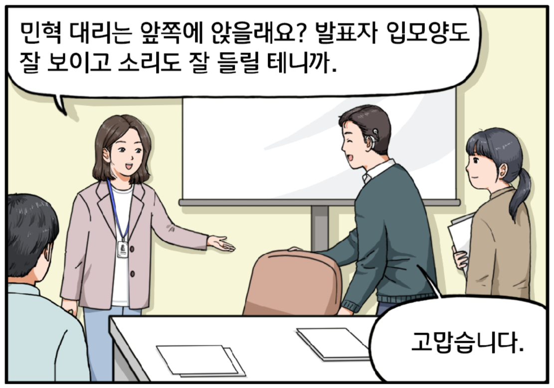 다음 날 회의실 안, 김현수와 여자 팀장, 차민혁 대리, 머리를 하나로 묶은 여자 직원 한 명, 총 네 명이 회의실에 서 있다. 팀장이 차민혁 대리를 보고 말한다. 민혁 대리는 앞쪽에 앉을래요? 발표자의 입모양도 잘 보이고 소리도 잘 들릴 테니까. 차민혁 대리가 고맙습니다. 라며 의자 등받이를 잡고 앉으려 한다.