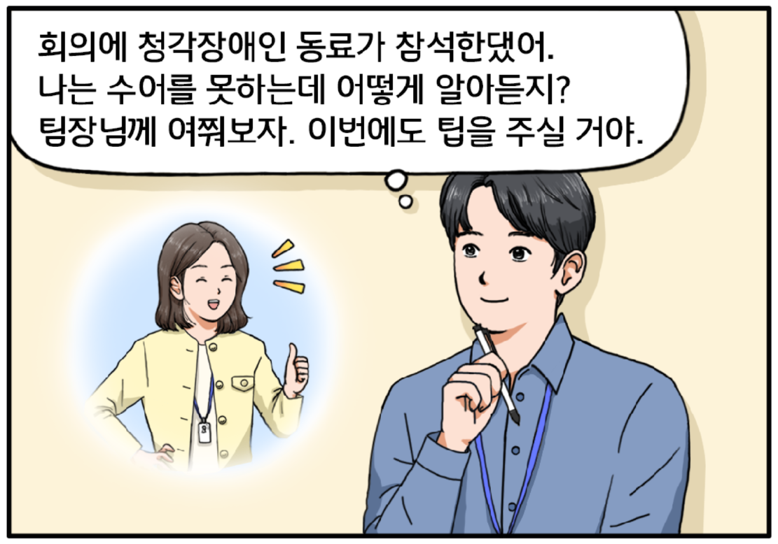 김현수는 손에 펜을 쥔 채 거듭 생각에 잠긴다. 회의에 청각장애인 동료가 참석한댔어. 나는 수어를 못하는데 어떻게 알아듣지? 팀장님께 여쭤보자. 이번에도 팁을 주실 거야. 