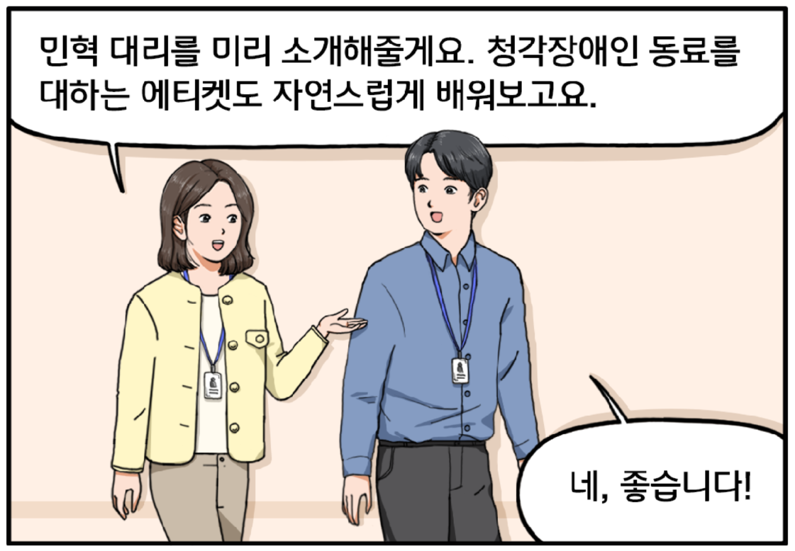 회사 복도를 걷는 김현수와 여자 팀장. 팀장이 말한다. 민혁 대리를 미리 소개해줄게요. 청각장애인 동료를 대하는 에티켓도 자연스럽게 배워보고요. 김현수는 네, 좋습니다. 라고 말하며 밝은 표정을 짓는다.  