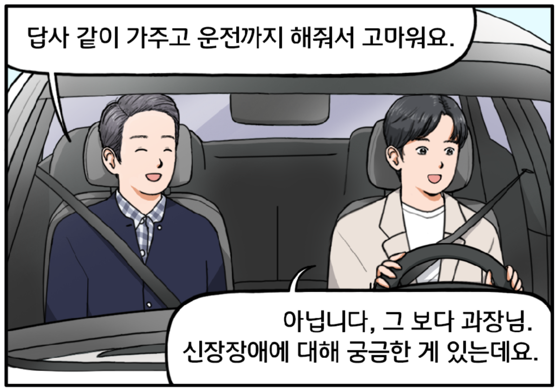 다른 날, 자동차 안. 운전하는 현수와 보조석에 황과장이 앉아 있다. 황 과장은 말한다. 현수 씨, 답사도 같이 가주고 운전까지 해줘서 고마워요. 현수는 대답한다. 아닙니다, 그 보다 과장님. 신장장애에 대해 궁금한 게 있는데요.