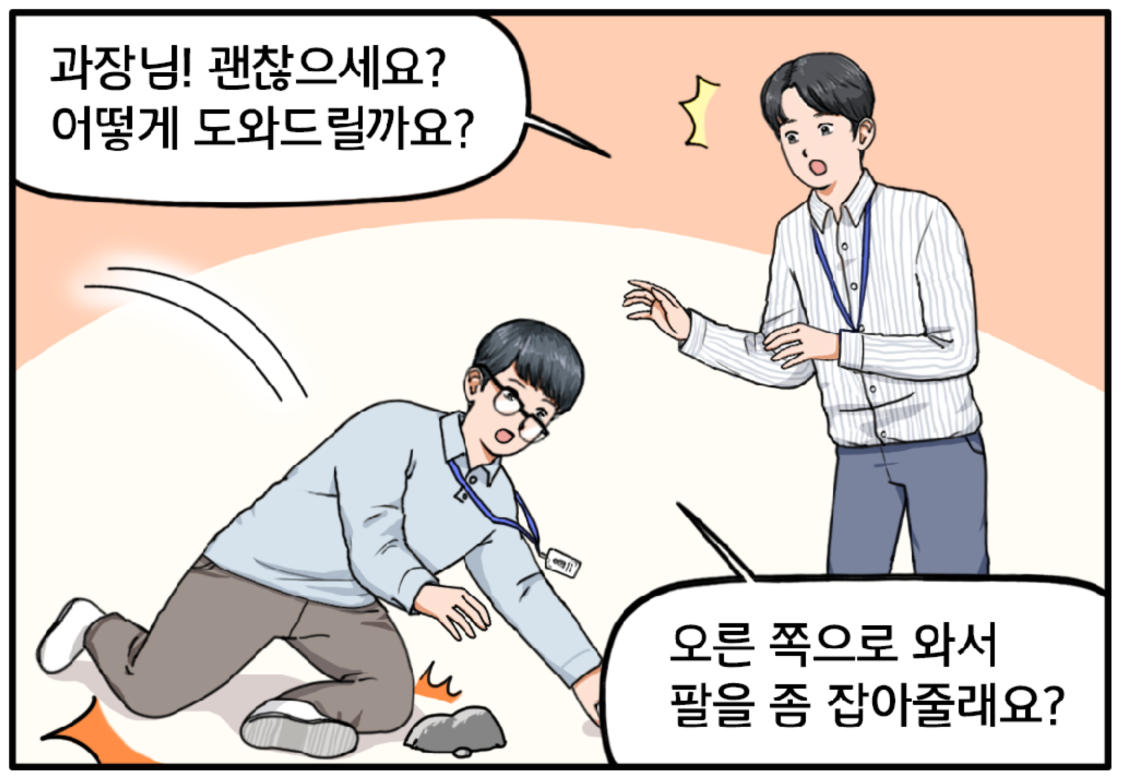이때, 이 과장이 돌부리에 걸려 왼쪽으로 넘어진다. 놀란 현수는 얼른 마음을 다잡고 이 과장에게 차분하게 묻는다. 과장님! 괜찮으세요? 어떻게 도와드릴까요? 이 과장이 왼손으로 바닥을 짚으며 대답한다. 오른쪽으로 와서 팔을 좀 잡아줄래요?