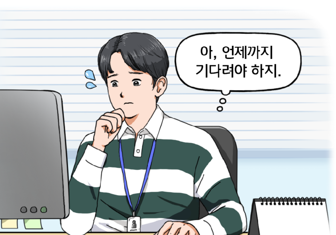 사무실 컴퓨터 앞에 앉아서 난감한 표정을 짓는 신입사원 김현수가 마음속으로 말한다. 아, 언제까지 기다려야 하지.
