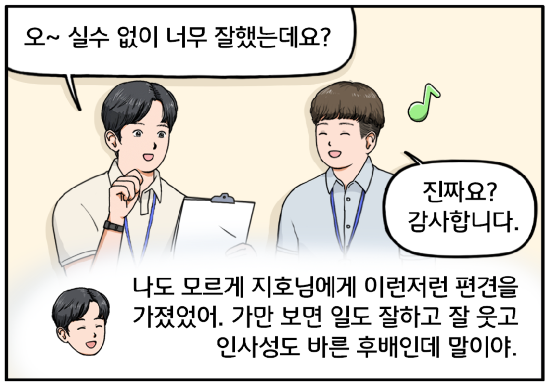 서류를 살펴보며 지호를 칭찬하는 현수. 오~ 지호씨, 실수 없이 너무 잘했는데요? 현수의 말에 지호가 환하게 웃는다. 진짜요? 감사합니다. 현수가 속마음으로 생각한다. 나도 모르게 지호님에게 이런저런 편견을 가졌었어. 가만 보면 일도 잘하고 잘 웃고 인사성도 바른 후배인데 말이야.