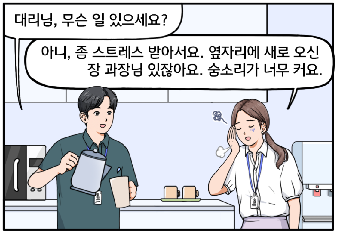 다음 날, 탕비실에서 긴 머리를 묶은 30대 초반의 유 대리가 표정을 찌푸리고 있다. 현수가 컵에 물을 따르며 묻는다. 대리님, 무슨 일 있으세요? 유 대리가 울상인 표정으로 대답한다. 아니, 좀 스트레스받아서요. 옆자리에 새로 오신 장 과장님 있잖아요. 숨소리가 너무 커요.