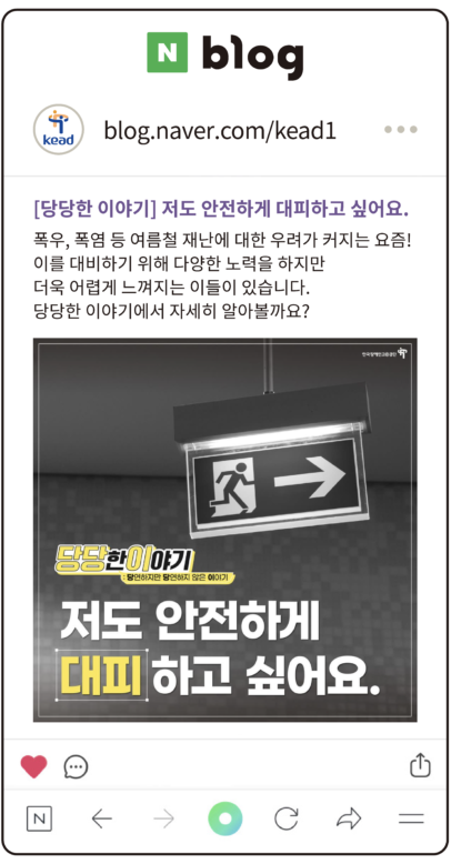 공단 블로그 : [당당한 이야기] 저도 안전하게 대피하고 싶어요. 폭우, 폭염 등 여름철 재난에 대한 우려가 커지는 요즘! 이를 대비하기 위해 다양한 노력을 하지만 더욱 어렵게 느껴지는 이들이 있습니다. 당당한 이야기에서 자세히 알아볼까요?