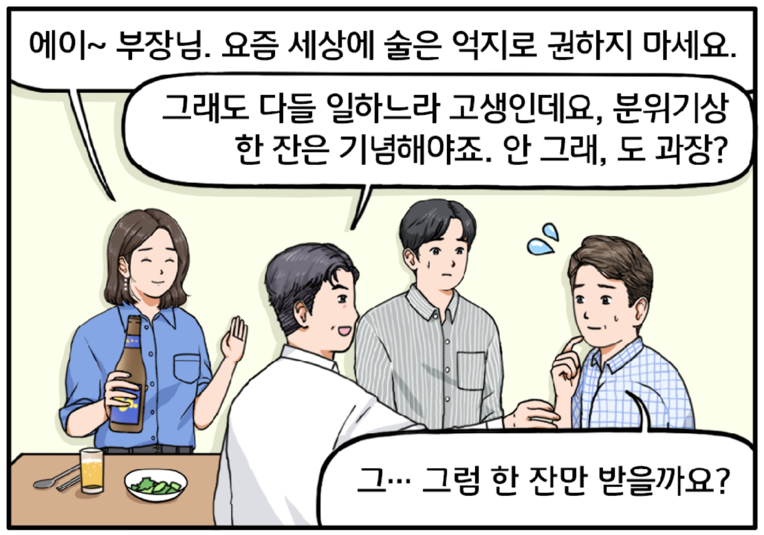 여자 팀장은 남 부장을 말리며 말한다. 에이~ 부장님. 요즘 세상에 술은 억지로 권하지 마세요~ 그래도 다들 일하느라 고생인데요, 분위기상 한 잔은 기념해야죠. 안 그래, 도 과장? 남 부장의 말에 도 과장도 어쩔 수 없는 상황이 되고…. 그… 그럼 한 잔만 받을까요? 그런 분위기를 살피고 있는 현수.