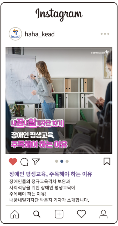 공단 인스타그램 : 장애인 평생교육, 주목해야 하는 이유. 장애인들의 정규교육격차 보완과 사회적응을 위한 장애인 평생교육에 주목해야 하는 이유! 내꿈내일기자단 박은지 기자가 소개합니다.