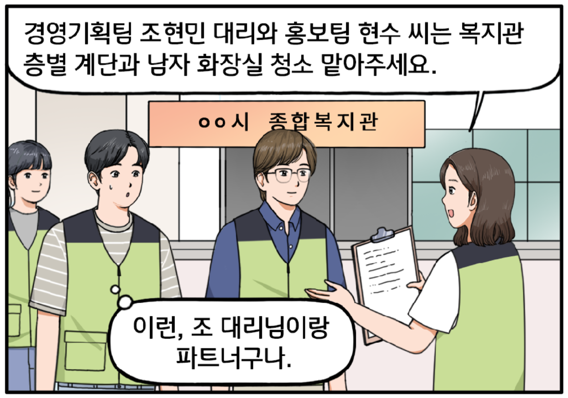 00시 종합복지관 앞, 팀장이 서류를 들고 서서 봉사활동 역할을 분담하는 중이다. 그 앞에는 30대 초반의 안경을 쓴 조현민 대리와 현수가 연두색 봉사활동용 조끼를 입고 서 있다. 팀장이 현수와 조 대리를 번갈아보며 말한다. 경영기획팀 조현민 대리와 홍보팀 현수 씨는 복지관 층별 계단과 남자 화장실 청소 맡아주세요. 현수는 조금 마음에 걸리는 게 있는 표정으로 속엣말을 한다. 이런, 조 대리님이랑 파트너구나.