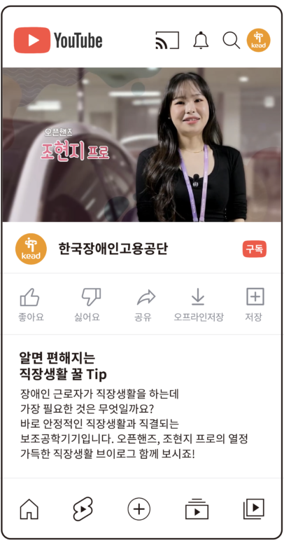 공단 유튜브 : 알면 편해지는 직장생활 꿀 팁. 장애인 근로자가 직장생활을 하는데 가장 필요한 것은 무엇일까요? 바로 안정적인 직장생활과 직결되는 보조공학기기입니다.오픈핸즈, 조현지 프로의 열정 가득한 직장생활 브이로그 함께 보시죠!