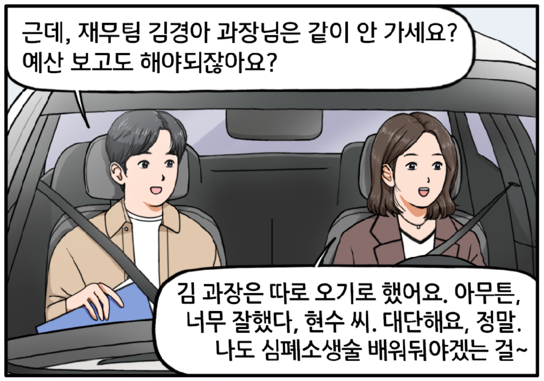 자동차 안에서 현수가 말을 잇는다. 근데, 재무팀 김경아 과장님은 같이 안 가세요? 예산 보고도 해야 하잖아요? 운전에 집중하며 대답하는 팀장. 아, 김 과장은 따로 오기로 했어요. 아무튼, 너무 잘했다, 현수 씨. 대단해요, 정말. 나도 심폐소생술 배워둬야겠는 걸~
